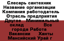 Слесарь-сантехник › Название организации ­ Компания-работодатель › Отрасль предприятия ­ Другое › Минимальный оклад ­ 20 000 - Все города Работа » Вакансии   . Ханты-Мансийский,Урай г.